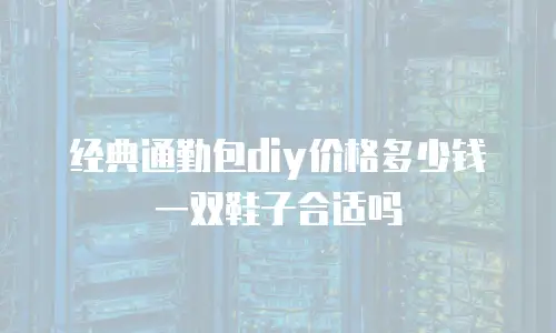 经典通勤包diy价格多少钱一双鞋子合适吗