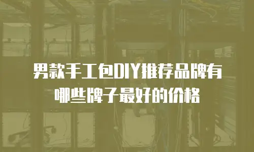 男款手工包DIY推荐品牌有哪些牌子最好的价格