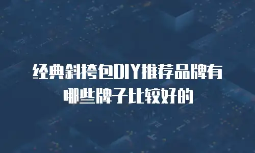 经典斜挎包DIY推荐品牌有哪些牌子比较好的