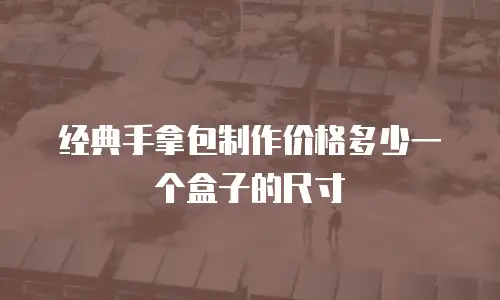 经典手拿包制作价格多少一个盒子的尺寸