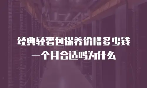 经典轻奢包保养价格多少钱一个月合适吗为什么
