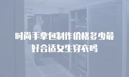 时尚手拿包制作价格多少最好合适女生穿衣吗