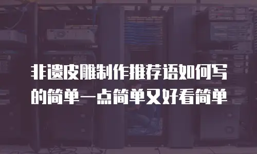 非遗皮雕制作推荐语如何写的简单一点简单又好看简单
