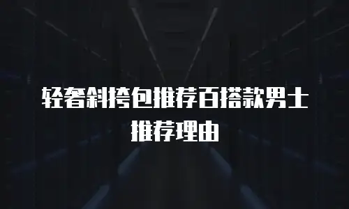 轻奢斜挎包推荐百搭款男士推荐理由