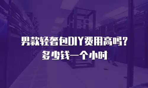 男款轻奢包DIY费用高吗？多少钱一个小时