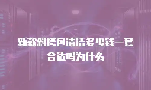 新款斜挎包清洁多少钱一套合适吗为什么