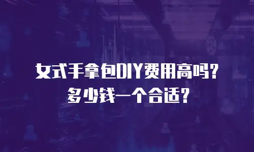 女式手拿包DIY费用高吗？多少钱一个合适？