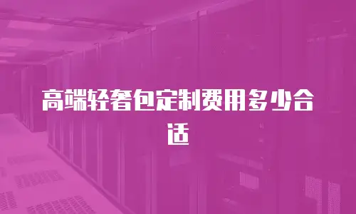 高端轻奢包定制费用多少合适
