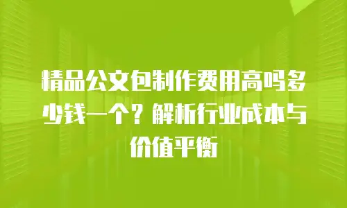 精品公文包制作费用高吗多少钱一个？解析行业成本与价值平衡