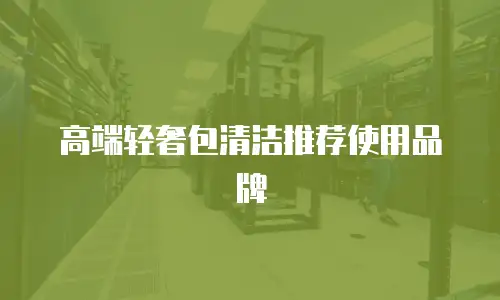 高端轻奢包清洁推荐使用品牌