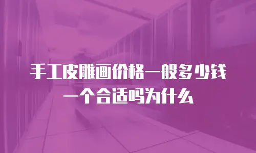 手工皮雕画价格一般多少钱一个合适吗为什么
