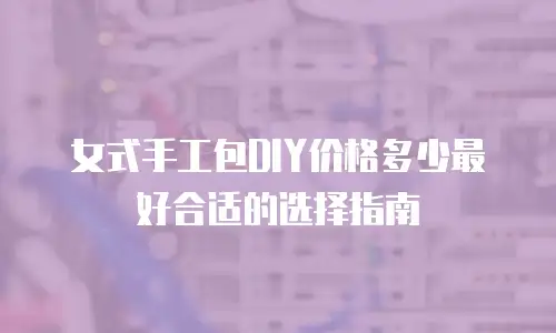 女式手工包DIY价格多少最好合适的选择指南