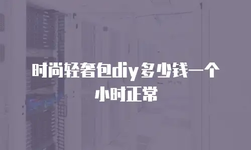 时尚轻奢包diy多少钱一个小时正常