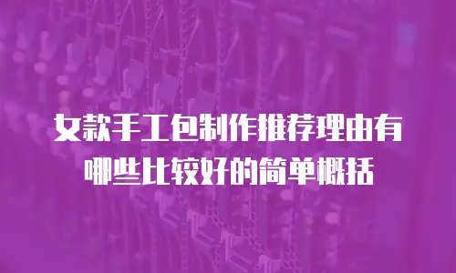 女款手工包制作推荐理由有哪些比较好的简单概括