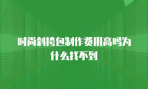 时尚斜挎包制作费用高吗为什么找不到