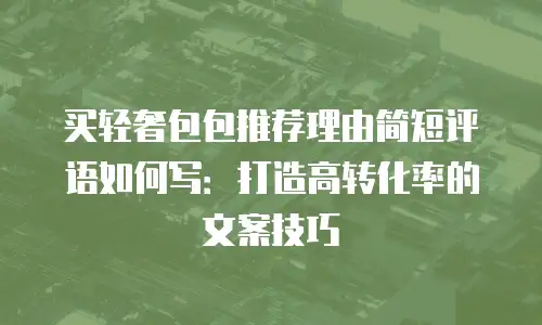 买轻奢包包推荐理由简短评语如何写：打造高转化率的文案技巧