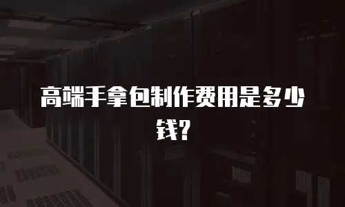 高端手拿包制作费用是多少钱？