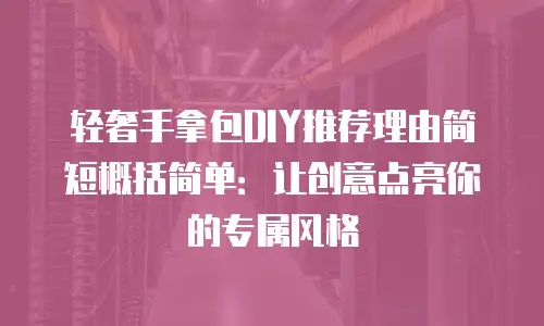 轻奢手拿包DIY推荐理由简短概括简单：让创意点亮你的专属风格