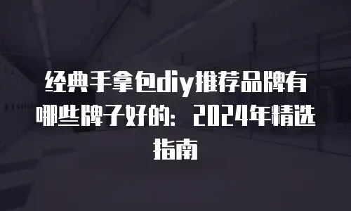 经典手拿包diy推荐品牌有哪些牌子好的：2024年精选指南