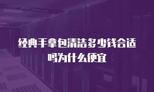 经典手拿包清洁多少钱合适吗为什么便宜