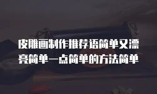 皮雕画制作推荐语简单又漂亮简单一点简单的方法简单