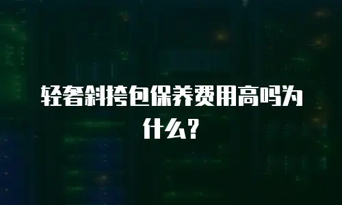 轻奢斜挎包保养费用高吗为什么？