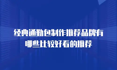 经典通勤包制作推荐品牌有哪些比较好看的推荐