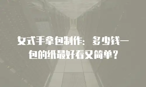 女式手拿包制作：多少钱一包的纸最好看又简单？