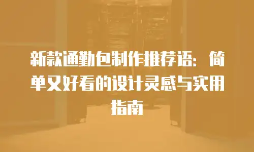 新款通勤包制作推荐语：简单又好看的设计灵感与实用指南