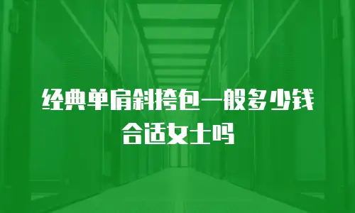 经典单肩斜挎包一般多少钱合适女士吗