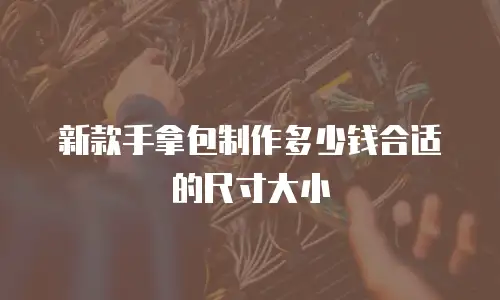 新款手拿包制作多少钱合适的尺寸大小