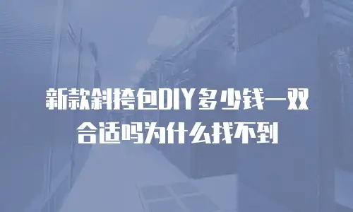 新款斜挎包DIY多少钱一双合适吗为什么找不到