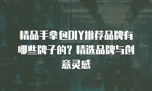 精品手拿包DIY推荐品牌有哪些牌子的？精选品牌与创意灵感