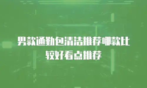 男款通勤包清洁推荐哪款比较好看点推荐