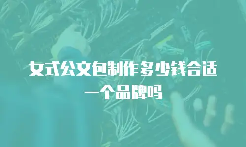 女式公文包制作多少钱合适一个品牌吗