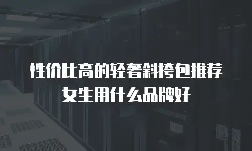 性价比高的轻奢斜挎包推荐女生用什么品牌好