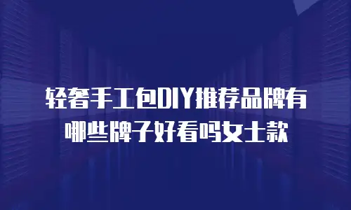 轻奢手工包DIY推荐品牌有哪些牌子好看吗女士款