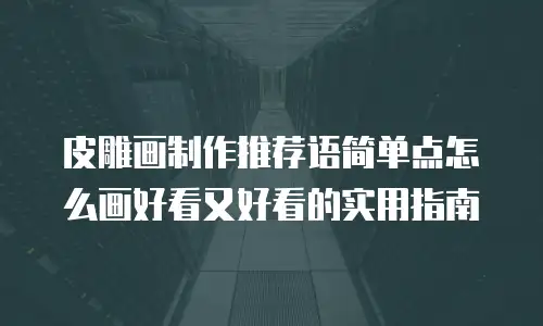 皮雕画制作推荐语简单点怎么画好看又好看的实用指南