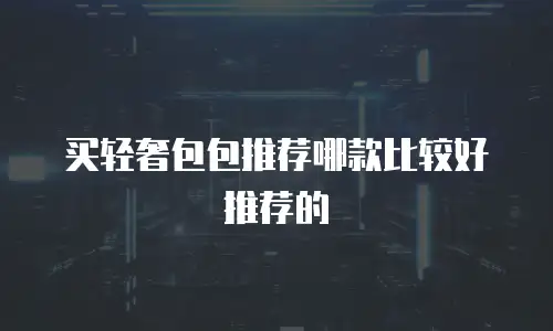 买轻奢包包推荐哪款比较好推荐的