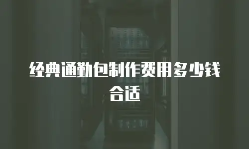 经典通勤包制作费用多少钱合适