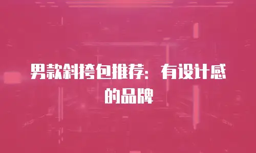 男款斜挎包推荐：有设计感的品牌
