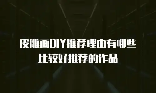 皮雕画DIY推荐理由有哪些比较好推荐的作品
