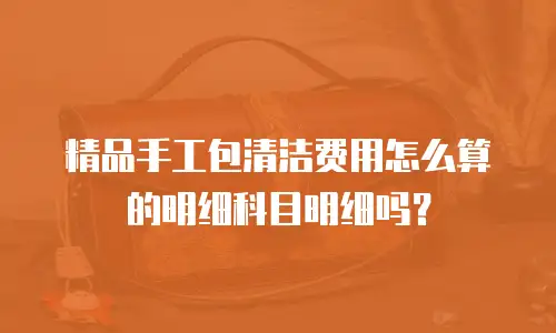 精品手工包清洁费用怎么算的明细科目明细吗？