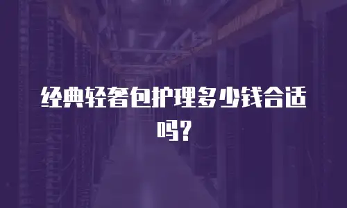 经典轻奢包护理多少钱合适吗？