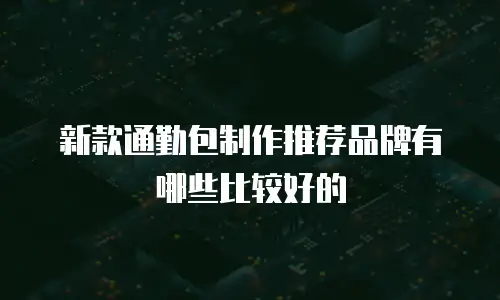 新款通勤包制作推荐品牌有哪些比较好的