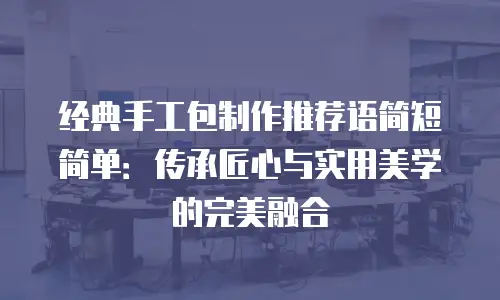 经典手工包制作推荐语简短简单：传承匠心与实用美学的完美融合
