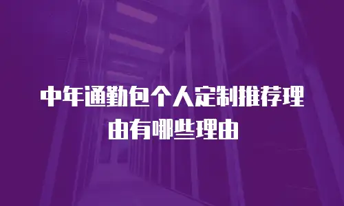 中年通勤包个人定制推荐理由有哪些理由