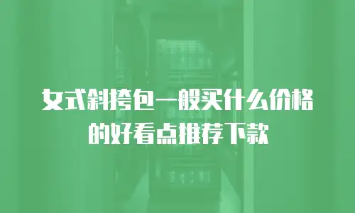 女式斜挎包一般买什么价格的好看点推荐下款