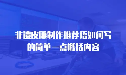 非遗皮雕制作推荐语如何写的简单一点概括内容