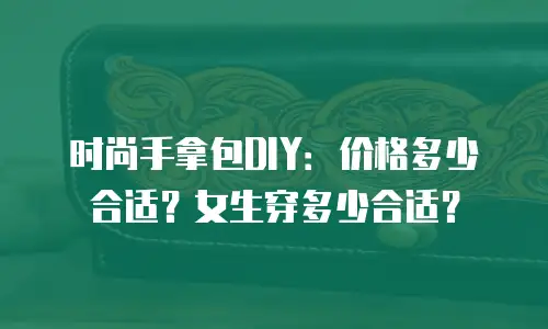 时尚手拿包DIY：价格多少合适？女生穿多少合适？